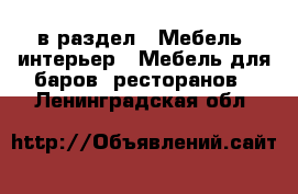  в раздел : Мебель, интерьер » Мебель для баров, ресторанов . Ленинградская обл.